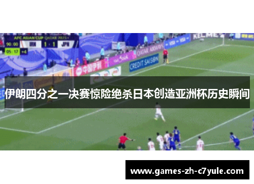 伊朗四分之一决赛惊险绝杀日本创造亚洲杯历史瞬间
