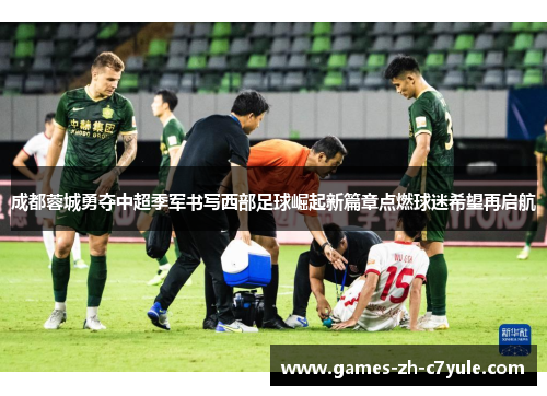 成都蓉城勇夺中超季军书写西部足球崛起新篇章点燃球迷希望再启航