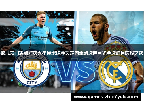 欧冠豪门焦点对决火星撞地球胜负走向牵动球迷目光全球瞩目巅峰之夜