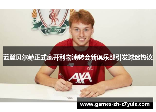 范登贝尔赫正式离开利物浦转会新俱乐部引发球迷热议