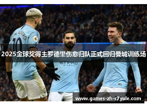 2025金球奖得主罗德里伤愈归队正式回归曼城训练场