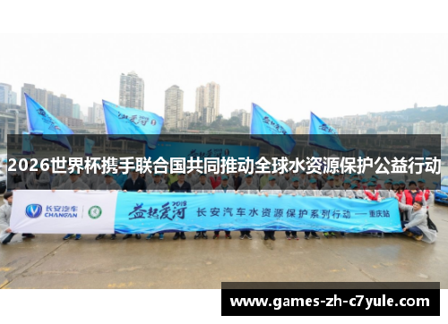 2026世界杯携手联合国共同推动全球水资源保护公益行动