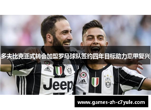 多夫比克正式转会加盟罗马球队签约四年目标助力意甲复兴