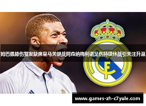姆巴佩膝伤复发缺席皇马关键战阿森纳梅利诺足伤持续休战引关注升温