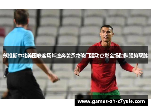 戴维斯中北美国联客场长途奔袭条龙破门建功点燃全场助队强势取胜
