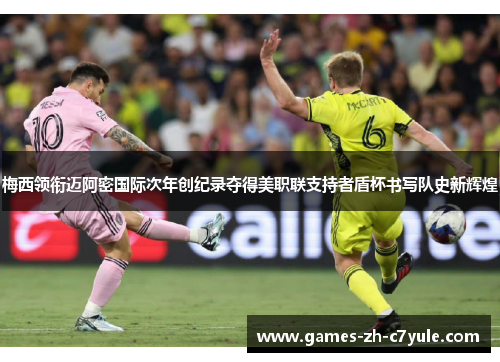 梅西领衔迈阿密国际次年创纪录夺得美职联支持者盾杯书写队史新辉煌 梅西领衔迈阿密国际次年创纪录夺得美职联支持者盾杯书写队史新辉煌