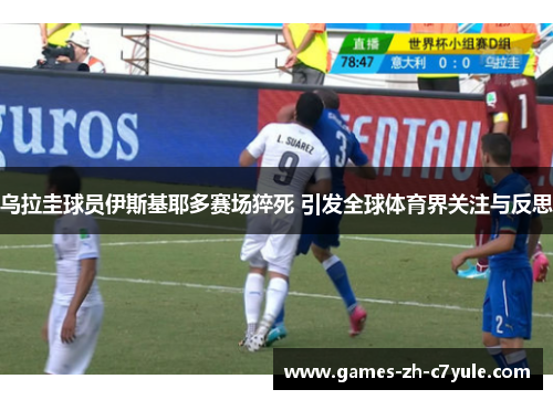 乌拉圭球员伊斯基耶多赛场猝死 引发全球体育界关注与反思
