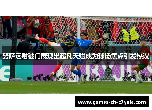 努萨远射破门展现出超凡天赋成为球场焦点引发热议