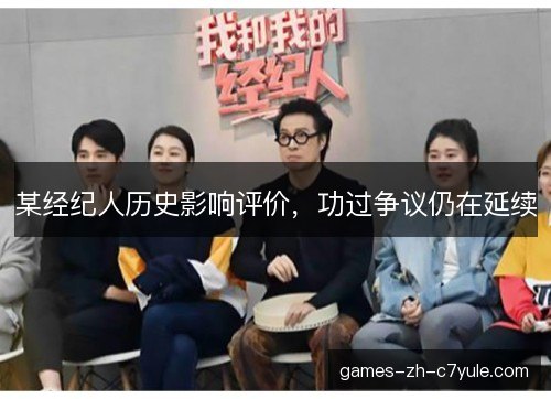 某经纪人历史影响评价，功过争议仍在延续