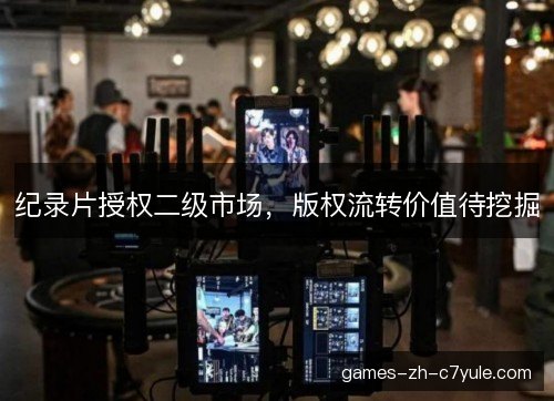 纪录片授权二级市场，版权流转价值待挖掘